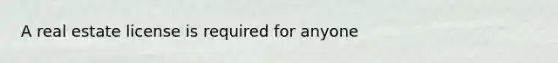 A real estate license is required for anyone