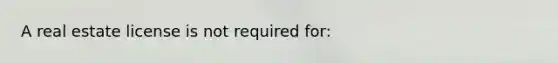 A real estate license is not required for: