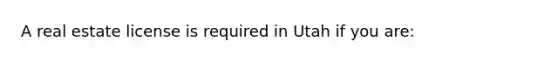 A real estate license is required in Utah if you are: