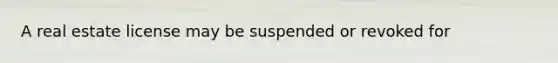 A real estate license may be suspended or revoked for