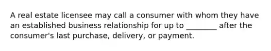 A real estate licensee may call a consumer with whom they have an established business relationship for up to ________ after the consumer's last purchase, delivery, or payment.