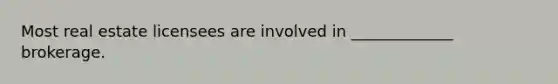 Most real estate licensees are involved in _____________ brokerage.