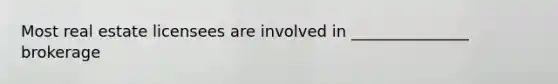 Most real estate licensees are involved in _______________ brokerage