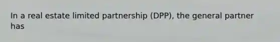 In a real estate limited partnership (DPP), the general partner has