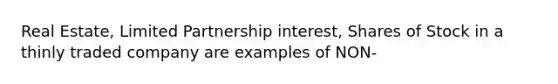 Real Estate, Limited Partnership interest, Shares of Stock in a thinly traded company are examples of NON-