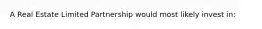 A Real Estate Limited Partnership would most likely invest in: