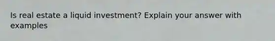 Is real estate a liquid investment? Explain your answer with examples