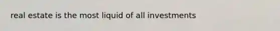 real estate is the most liquid of all investments