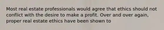 Most real estate professionals would agree that ethics should not conflict with the desire to make a profit. Over and over again, proper real estate ethics have been shown to