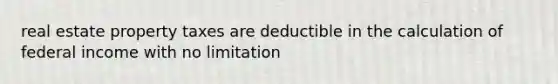 real estate property taxes are deductible in the calculation of federal income with no limitation