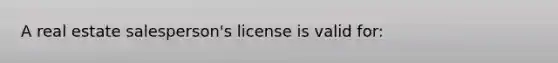 A real estate salesperson's license is valid for: