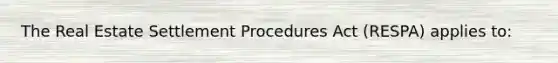 The Real Estate Settlement Procedures Act (RESPA) applies to: