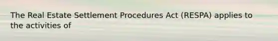 The Real Estate Settlement Procedures Act (RESPA) applies to the activities of