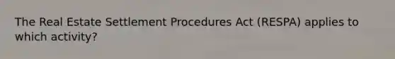 The Real Estate Settlement Procedures Act (RESPA) applies to which activity?