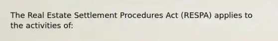 The Real Estate Settlement Procedures Act (RESPA) applies to the activities of: