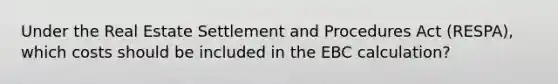 Under the Real Estate Settlement and Procedures Act (RESPA), which costs should be included in the EBC calculation?