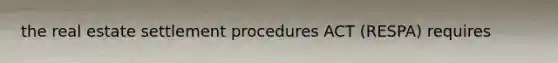 the real estate settlement procedures ACT (RESPA) requires