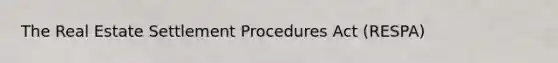 The Real Estate Settlement Procedures Act (RESPA)