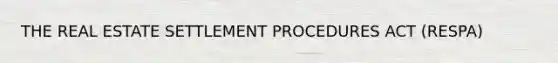 THE REAL ESTATE SETTLEMENT PROCEDURES ACT (RESPA)