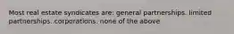 Most real estate syndicates are: general partnerships. limited partnerships. corporations. none of the above