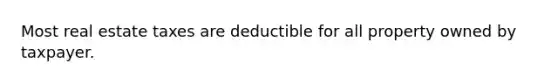 Most real estate taxes are deductible for all property owned by taxpayer.