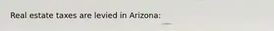 Real estate taxes are levied in Arizona: