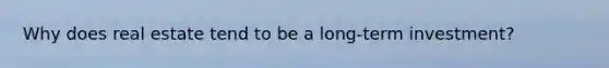 Why does real estate tend to be a long-term investment?