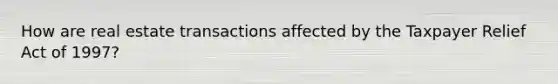How are real estate transactions affected by the Taxpayer Relief Act of 1997?