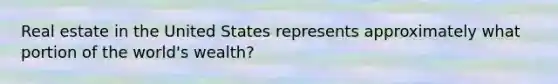 Real estate in the United States represents approximately what portion of the world's wealth?