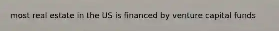 most real estate in the US is financed by venture capital funds