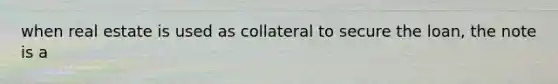 when real estate is used as collateral to secure the loan, the note is a