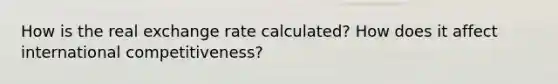 How is the real exchange rate calculated? How does it affect international competitiveness?