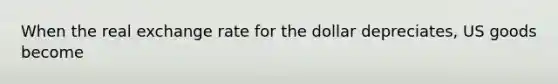 When the real exchange rate for the dollar depreciates, US goods become