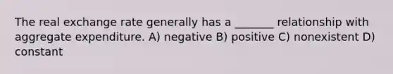 The real exchange rate generally has a _______ relationship with aggregate expenditure. A) negative B) positive C) nonexistent D) constant