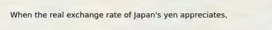 When the real exchange rate of Japan's yen appreciates,