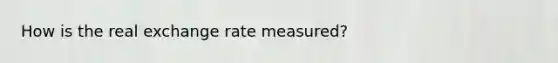 How is the real exchange rate measured?