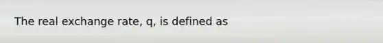 The real exchange​ rate, q, is defined as