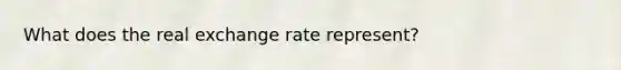 What does the real exchange rate represent?