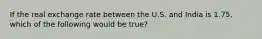 If the real exchange rate between the U.S. and India is​ 1.75, which of the following would be​ true?