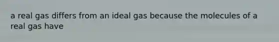 a real gas differs from an ideal gas because the molecules of a real gas have