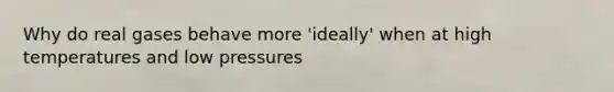 Why do real gases behave more 'ideally' when at high temperatures and low pressures