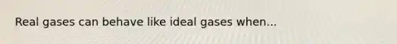 Real gases can behave like ideal gases when...