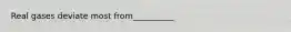 Real gases deviate most from__________