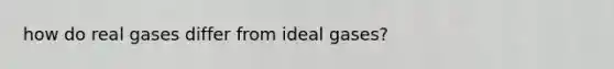 how do real gases differ from ideal gases?