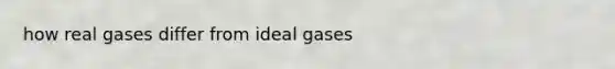 how real gases differ from ideal gases