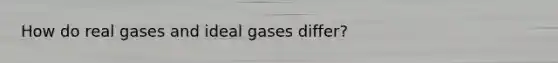 How do real gases and ideal gases differ?