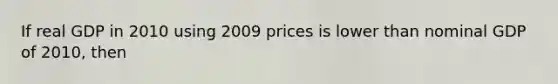 If real GDP in 2010 using 2009 prices is lower than nominal GDP of 2010, then