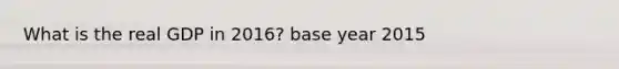 What is the real GDP in 2016? base year 2015