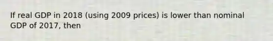 If real GDP in 2018 (using 2009 prices) is lower than nominal GDP of 2017, then