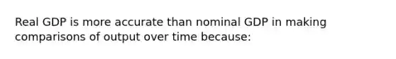 Real GDP is more accurate than nominal GDP in making comparisons of output over time because: